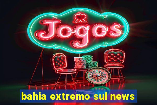 bahia extremo sul news